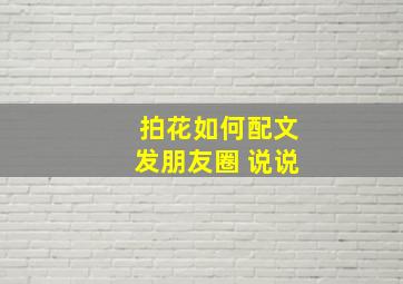 拍花如何配文发朋友圈 说说